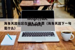 海角天涯社区在线入口免费（海角天涯下一句是什么）