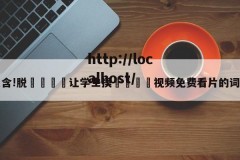 包含!脱👙让学生摸🐻视频免费看片的词条