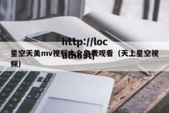 星空天美mv视频大全免费观看（天上星空视频）