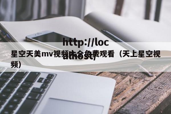 星空天美mv视频大全免费观看(天上星空视频)