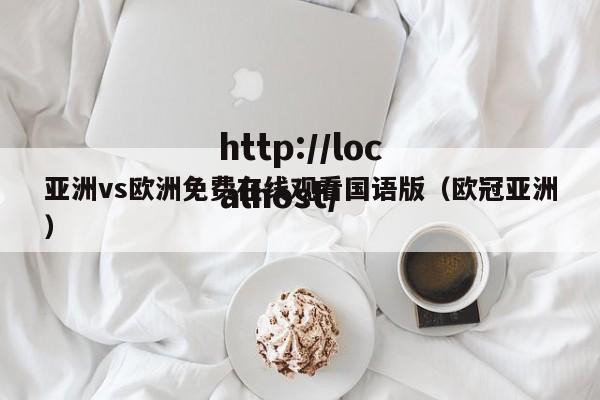 亚洲vs欧洲免费在线观看国语版(欧冠亚洲)